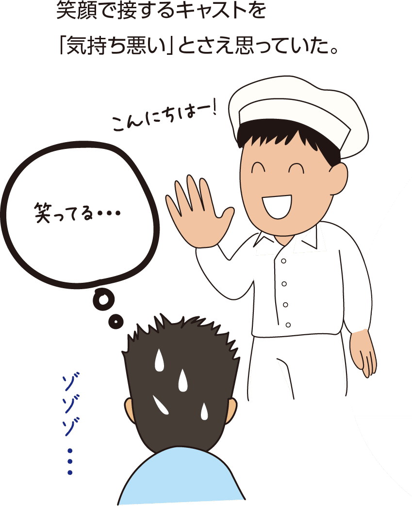 笑顔で接するキャストを「気持ち悪い」とさえ思っていた。「こんにちはー！」（笑ってる!?　ゾゾゾ・・・)